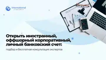 Как открыть иностранный счет для компании или физлица: консультация экспертов International Wealth