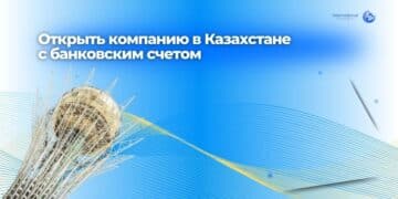 Открыть компанию в Казахстане с банковским счетом