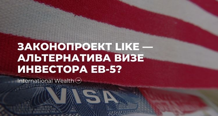 Законопроект LIKE — альтернатива американской визе инвестора EB-5?
