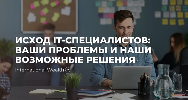 Исход IT-специалистов: ваши проблемы и наши возможные решения. Актуальные предложения по регистрации компаний в оффшорах, банковским счетам, ВНЖ и ПМЖ