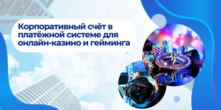 Корпоративный счёт в платёжной системе для онлайн-казино и гейминга